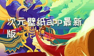 次元壁纸app最新版（次元壁纸app下载2024）