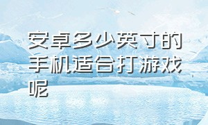 安卓多少英寸的手机适合打游戏呢