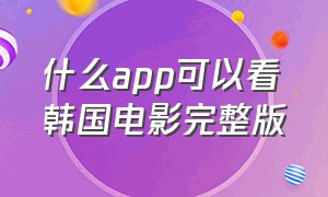 什么app可以看韩国电影完整版