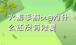 火影手游bug为什么还没有修复