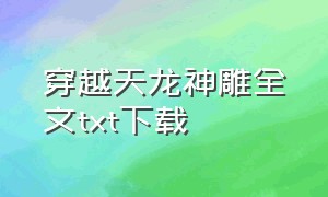 穿越天龙神雕全文txt下载（穿越天龙神雕txt全集免费阅读）