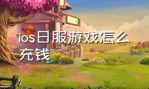 ios日服游戏怎么充钱（苹果日服id怎么充钱）