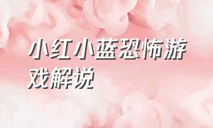 小红小蓝恐怖游戏解说