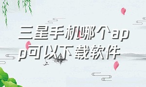 三星手机哪个app可以下载软件