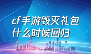 cf手游毁灭礼包什么时候回归