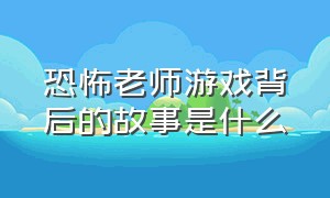 恐怖老师游戏背后的故事是什么