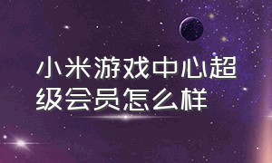 小米游戏中心超级会员怎么样