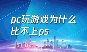 pc玩游戏为什么比不上ps