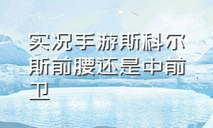 实况手游斯科尔斯前腰还是中前卫