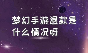 梦幻手游退款是什么情况呀