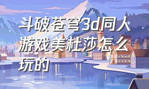 斗破苍穹3d同人游戏美杜莎怎么玩的（斗破苍穹3d同人游戏美杜莎怎么玩的好）