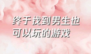 终于找到男生也可以玩的游戏