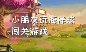 小朋友玩海洋球闯关游戏（0-3岁儿童游戏海洋球）