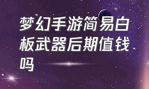 梦幻手游简易白板武器后期值钱吗