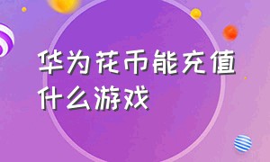 华为花币能充值什么游戏