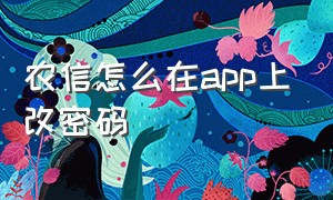 农信怎么在app上改密码（农信怎么在app上改密码呢）