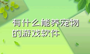 有什么能养宠物的游戏软件（有什么能养宠物的游戏软件免费）