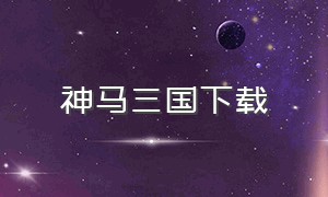 神马三国下载（神马三国官方网站）