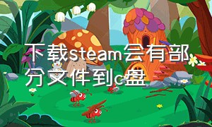 下载steam会有部分文件到c盘