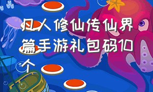 凡人修仙传仙界篇手游礼包码10个