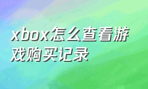 xbox怎么查看游戏购买记录