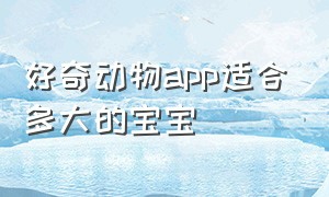 好奇动物app适合多大的宝宝（宝宝学习动物app）