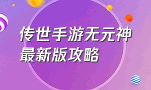 传世手游无元神最新版攻略（传世手游）