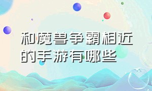 和魔兽争霸相近的手游有哪些