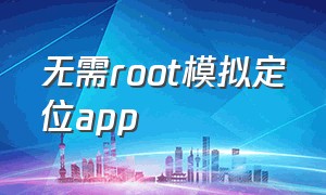 无需root模拟定位app