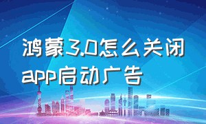 鸿蒙3.0怎么关闭app启动广告