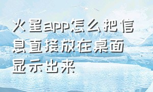 火星app怎么把信息直接放在桌面显示出来