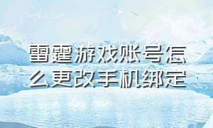 雷霆游戏账号怎么更改手机绑定（雷霆游戏账号换绑手机）