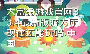 大富翁游戏官网33.4最新版游大厅现在还能玩吗.中国（大富翁游戏官网下载）