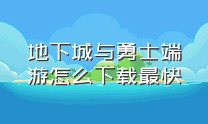 地下城与勇士端游怎么下载最快