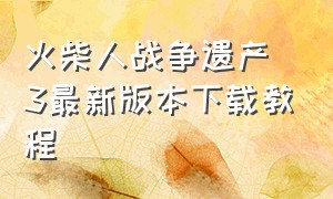 火柴人战争遗产3最新版本下载教程