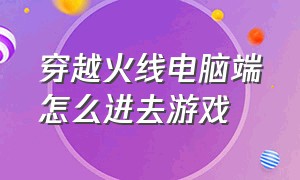 穿越火线电脑端怎么进去游戏