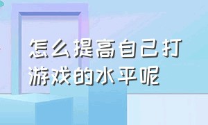 怎么提高自己打游戏的水平呢