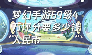 梦幻手游69级4万评分要多少钱人民币