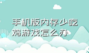 手机版内存少吃鸡游戏怎么办