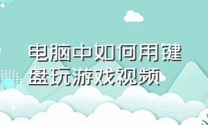 电脑中如何用键盘玩游戏视频