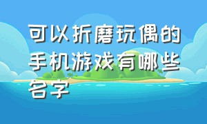 可以折磨玩偶的手机游戏有哪些名字