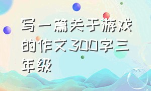 写一篇关于游戏的作文300字三年级