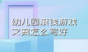 幼儿园滚钱游戏文案怎么写好