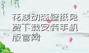 花漾动态壁纸免费下载安装手机版官网（动画壁纸官方app下载）