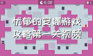 忧郁的安娜游戏攻略第一关视频（忧郁安娜游戏攻略教程）