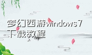 梦幻西游windows7下载教程