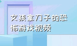 女孩拿刀子的恐怖游戏视频