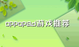 oppopad游戏推荐（oppo pad值得玩的游戏）