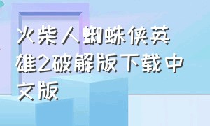 火柴人蜘蛛侠英雄2破解版下载中文版