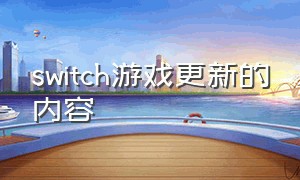 switch游戏更新的内容（switch游戏更新到哪里）